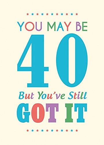 You May Be 40 But You've Still Got
