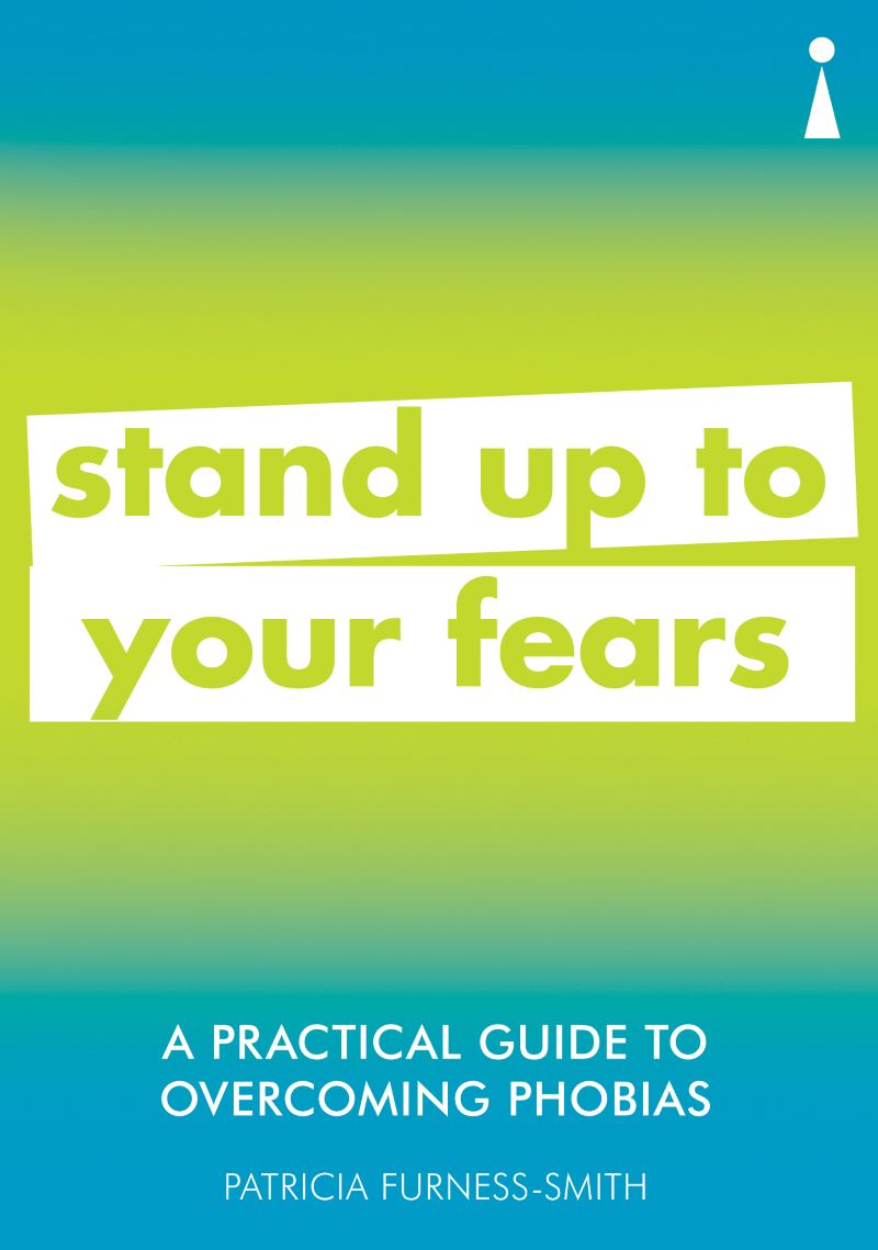 Practical Guide To Overcoming Phobias: Stand Up To Your Fears