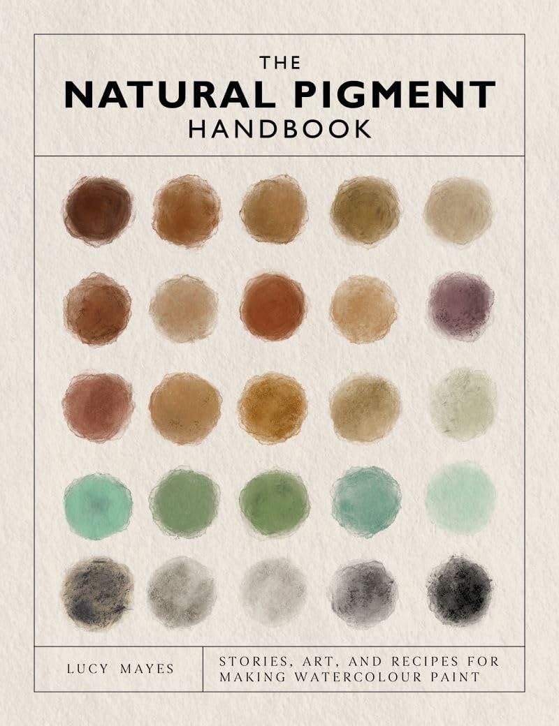 Natural Pigment Handbook: A Maker's Guide To The Art, Stories And Recipes For Creating Paint