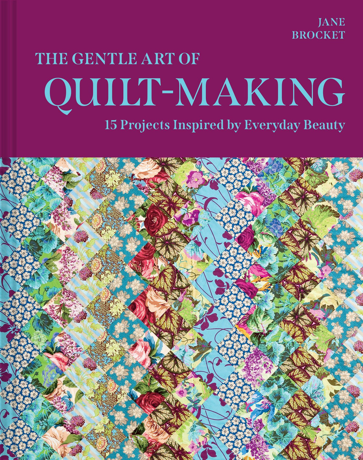 Gentle Art Of Quilt-making: 15 Projects Inspired By Everyday Beauty