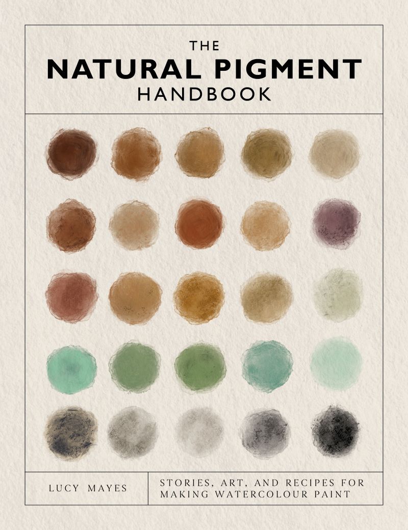 Natural Pigment Handbook: A Maker's Guide To The Art, Stories And Recipes For Creating Paint