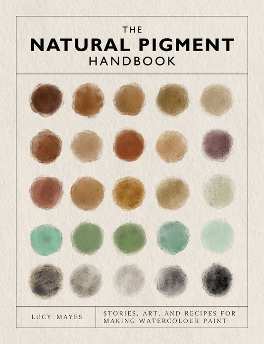 Natural Pigment Handbook: A Maker's Guide To The Art, Stories And Recipes For Creating Paint