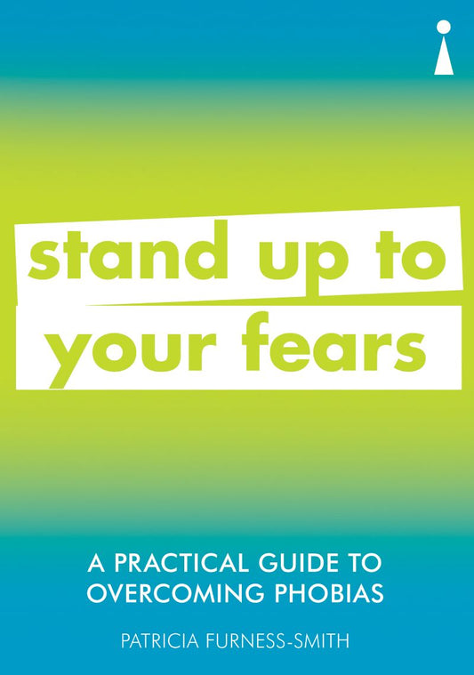 Practical Guide To Overcoming Phobias: Stand Up To Your Fears