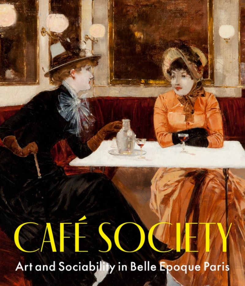 Cafe Society Art And Sociability In Belle Epoque Paris