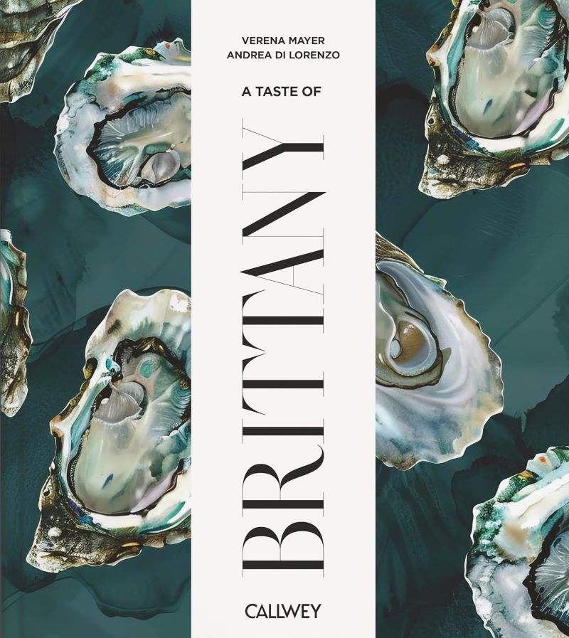 Taste Of Brittany: Places Of Longing, Original Recipes And Insider Tips